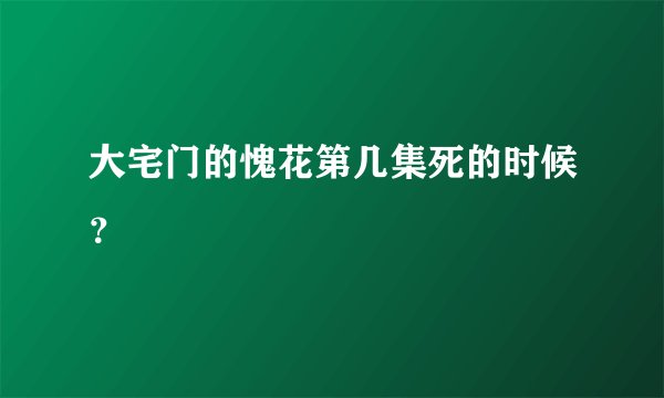 大宅门的愧花第几集死的时候？