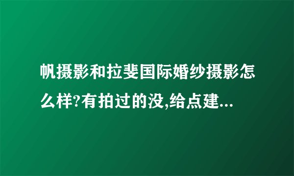 帆摄影和拉斐国际婚纱摄影怎么样?有拍过的没,给点建议,听说他们的摄影基地很大,性价比怎么样?