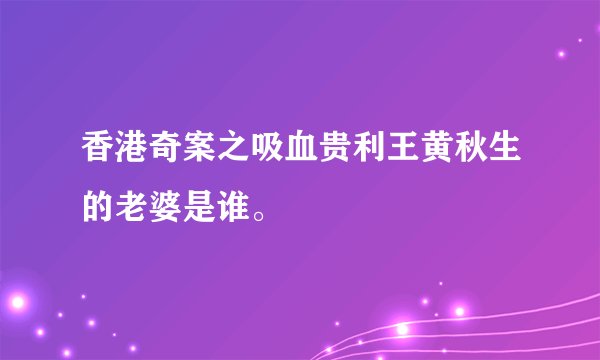 香港奇案之吸血贵利王黄秋生的老婆是谁。