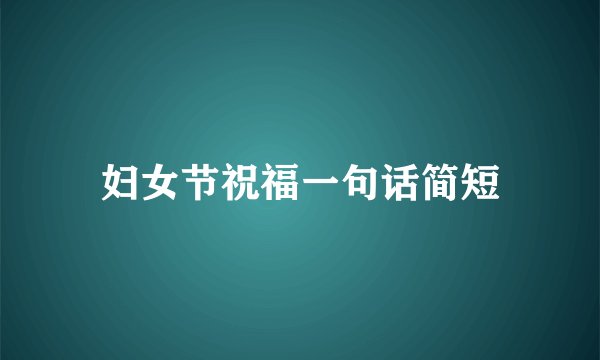 妇女节祝福一句话简短
