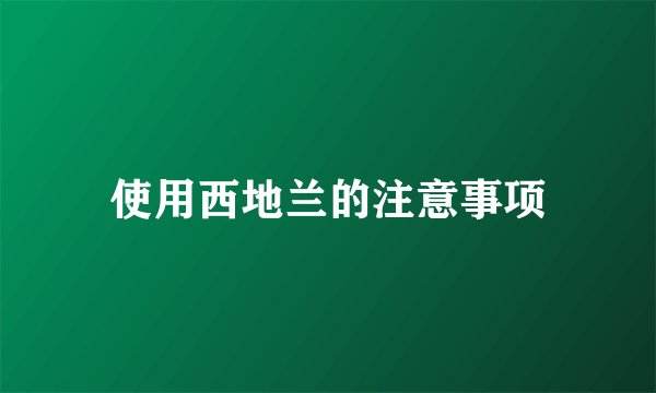 使用西地兰的注意事项