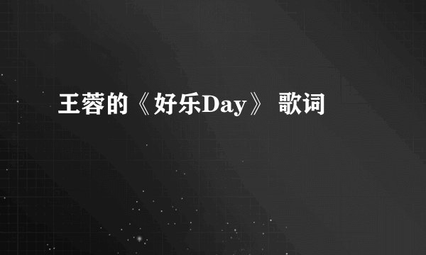 王蓉的《好乐Day》 歌词