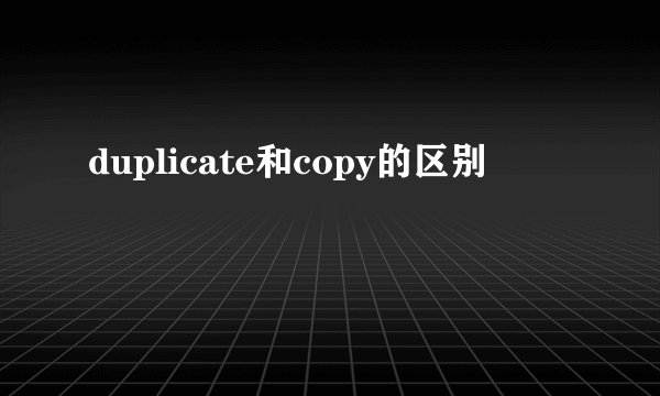 duplicate和copy的区别