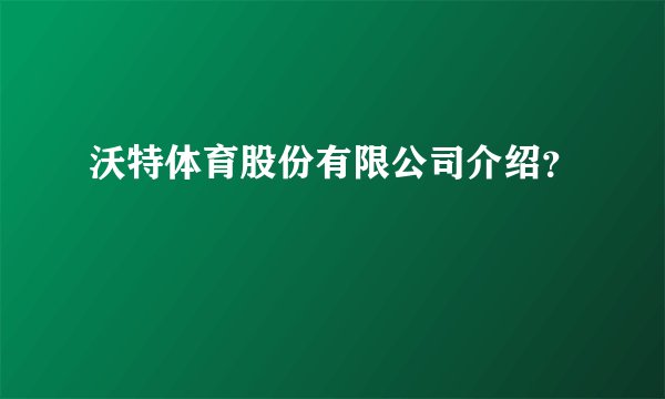 沃特体育股份有限公司介绍？