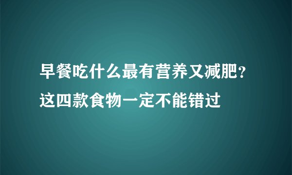 早餐吃什么最有营养又减肥？这四款食物一定不能错过