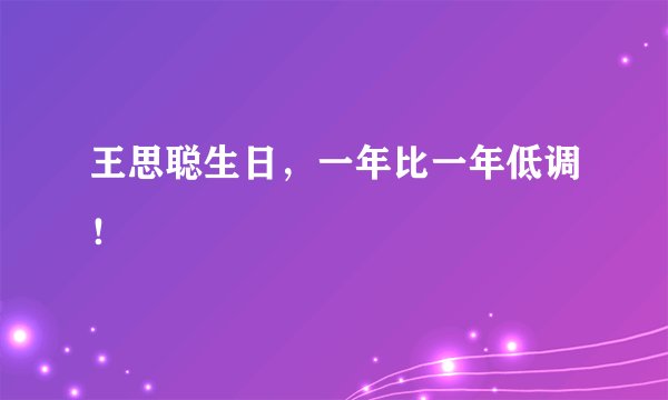 王思聪生日，一年比一年低调！