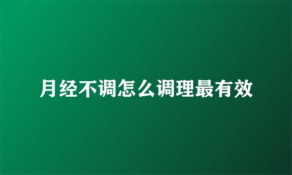 月经不调怎么调理最有效