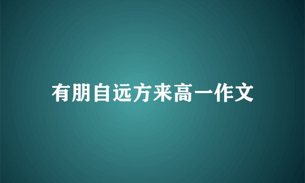 有朋自远方来高一作文