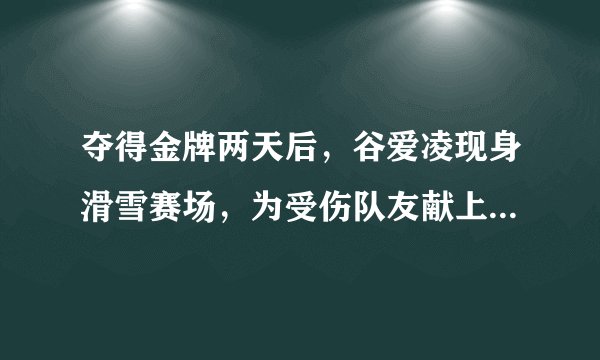 夺得金牌两天后,谷爱凌现身滑雪赛场,为受伤队友献上安慰拥抱