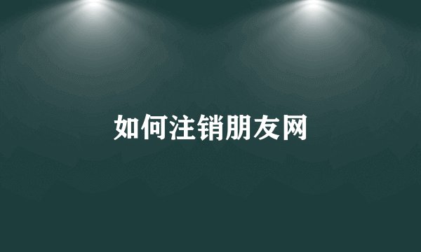 如何注销朋友网