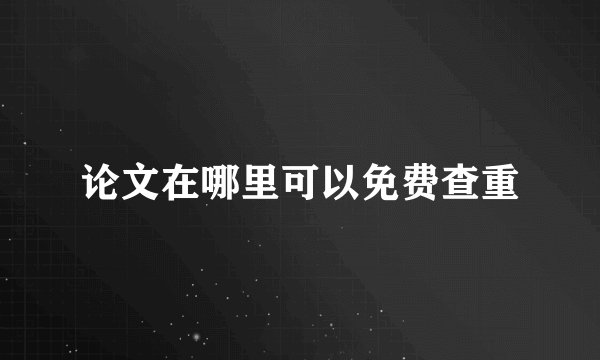 论文在哪里可以免费查重