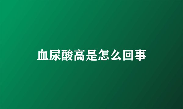 血尿酸高是怎么回事
