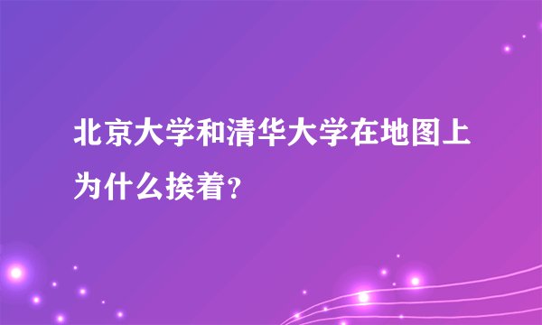 北京大学和清华大学在地图上为什么挨着?