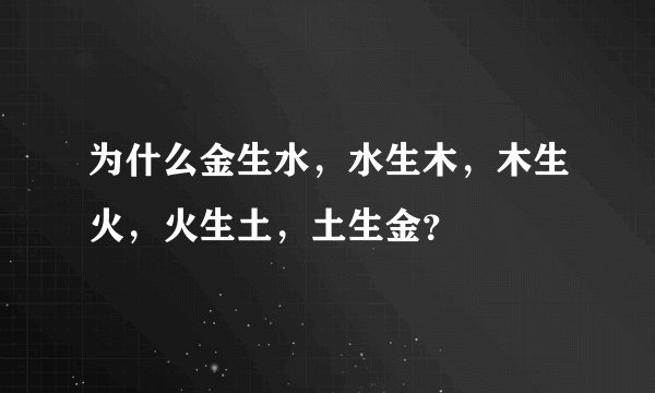 为什么金生水，水生木，木生火，火生土，土生金？