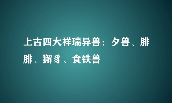 上古四大祥瑞异兽：夕兽、腓腓、獬豸、食铁兽