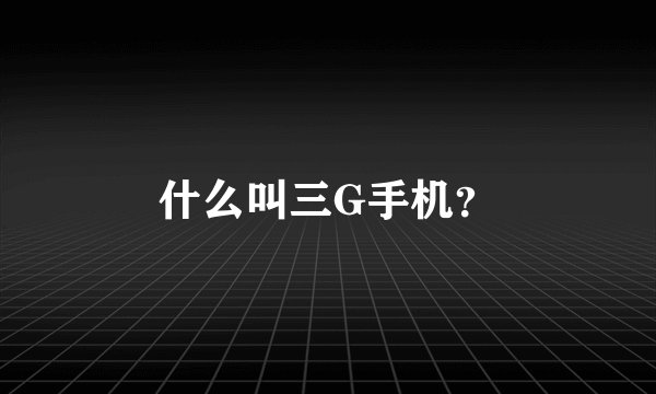 什么叫三G手机？