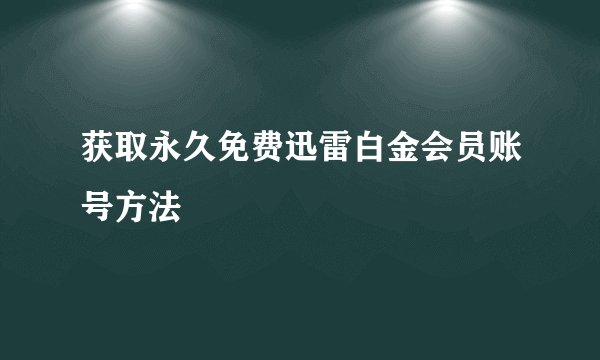 获取永久免费迅雷白金会员账号方法