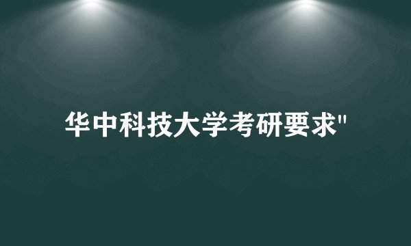 华中科技大学考研要求