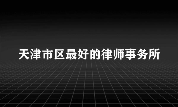 天津市区最好的律师事务所