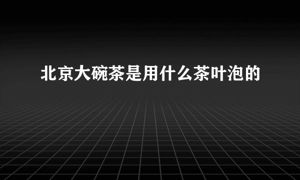 北京大碗茶是用什么茶叶泡的