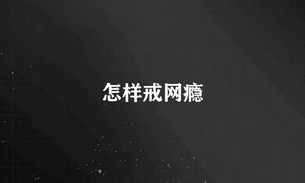 怎样戒网瘾
