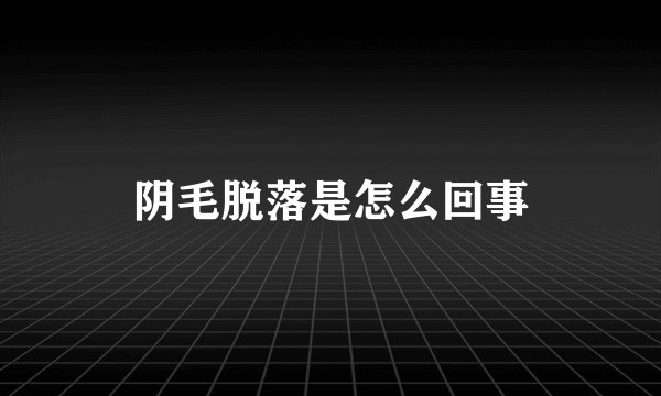 阴毛脱落是怎么回事