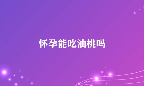 怀孕能吃油桃吗