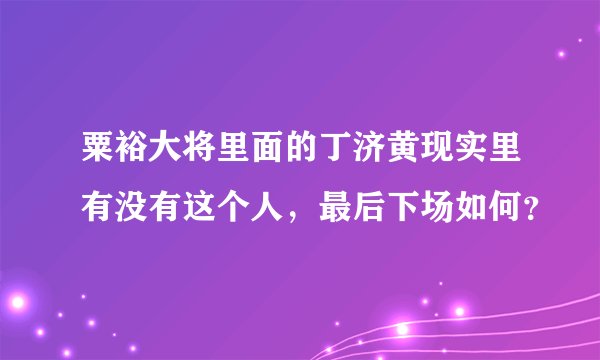 粟裕大将里面的丁济黄现实里有没有这个人，最后下场如何？