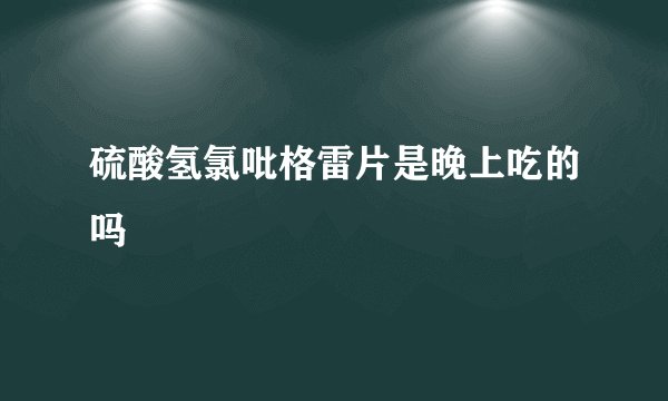 硫酸氢氯吡格雷片是晚上吃的吗