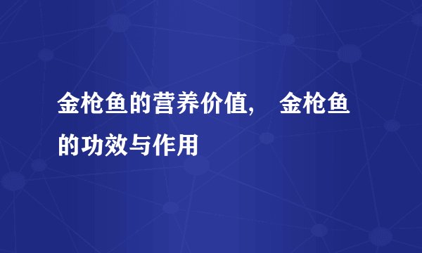 金枪鱼的营养价值,　金枪鱼的功效与作用