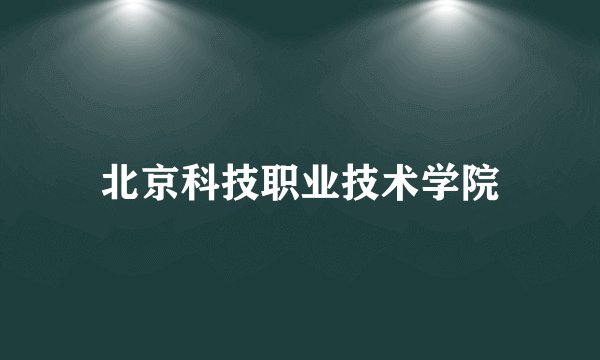 北京科技职业技术学院