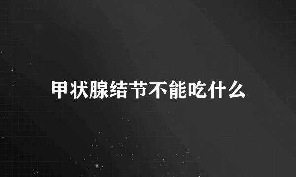 甲状腺结节不能吃什么