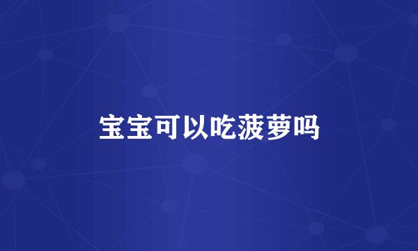 宝宝可以吃菠萝吗