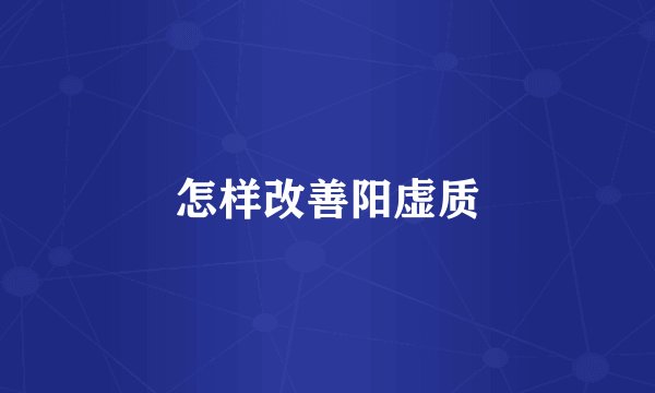 怎样改善阳虚质