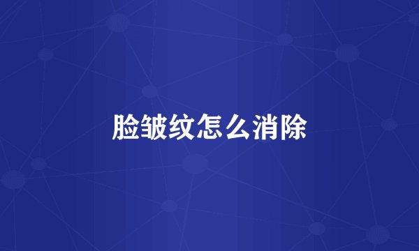 脸皱纹怎么消除