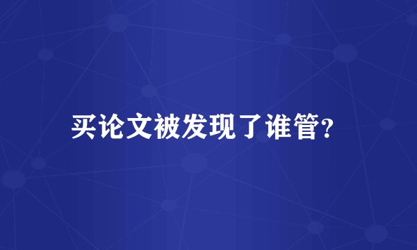 买论文被发现了谁管？