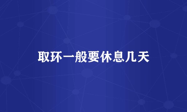 取环一般要休息几天