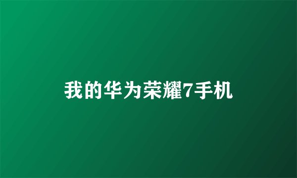 我的华为荣耀7手机