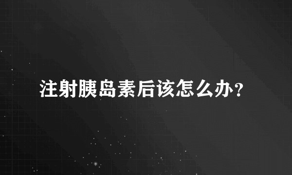 注射胰岛素后该怎么办？