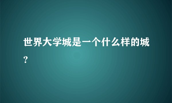 世界大学城是一个什么样的城？