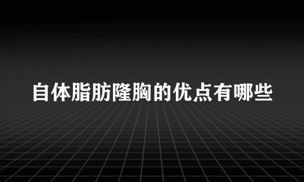 自体脂肪隆胸的优点有哪些
