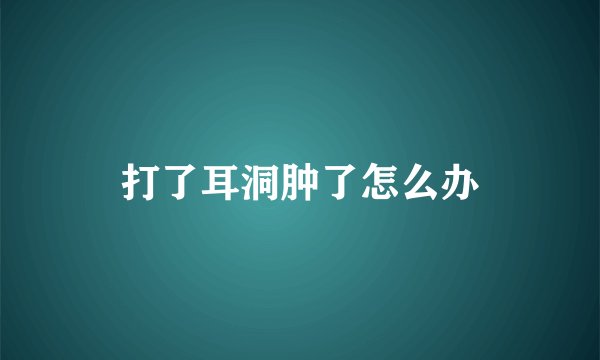 打了耳洞肿了怎么办