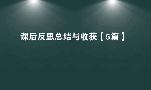 课后反思总结与收获【5篇】