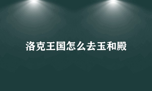 洛克王国怎么去玉和殿