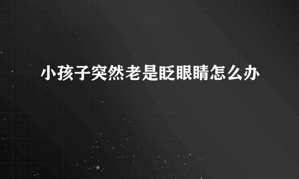 小孩子突然老是眨眼睛怎么办
