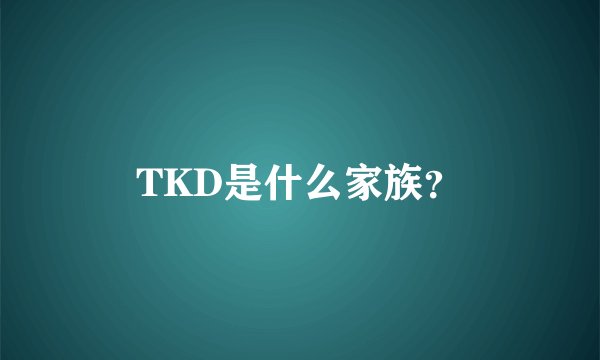 TKD是什么家族？