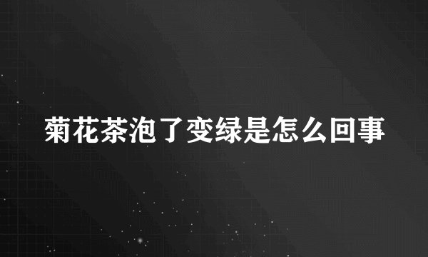 菊花茶泡了变绿是怎么回事