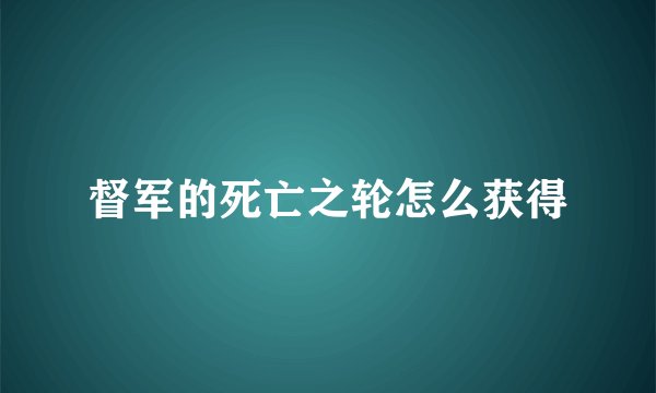 督军的死亡之轮怎么获得