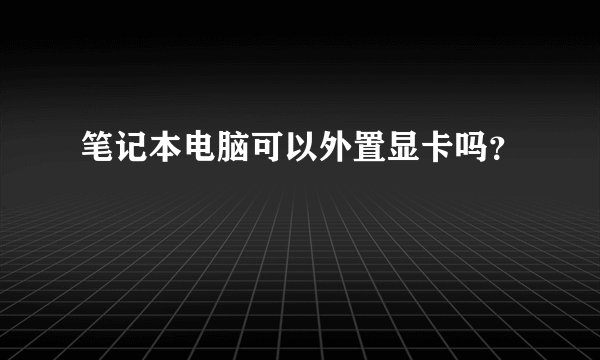 笔记本电脑可以外置显卡吗？