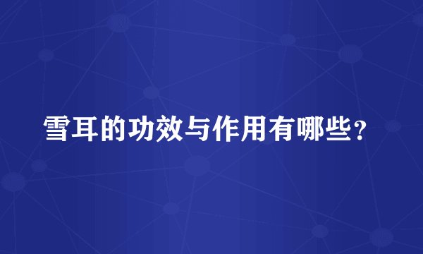 雪耳的功效与作用有哪些？